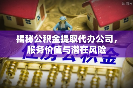 坪山新区揭秘公积金提取代办公司，服务价值与潜在风险