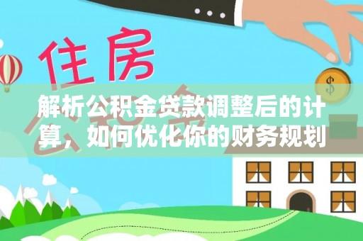 坪山新区解析公积金贷款调整后的计算，如何优化你的财务规划