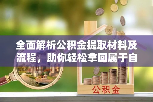 坪山新区全面解析公积金提取材料及流程，助你轻松拿回属于自己的钱