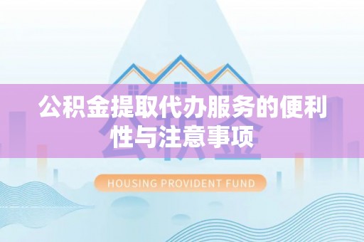 坪山新区公积金提取代办服务的便利性与注意事项