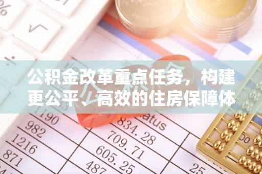 坪山新区公积金改革重点任务，构建更公平、高效的住房保障体系