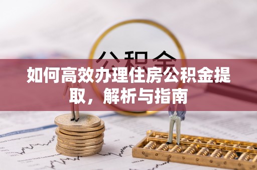 坪山新区如何高效办理住房公积金提取，解析与指南