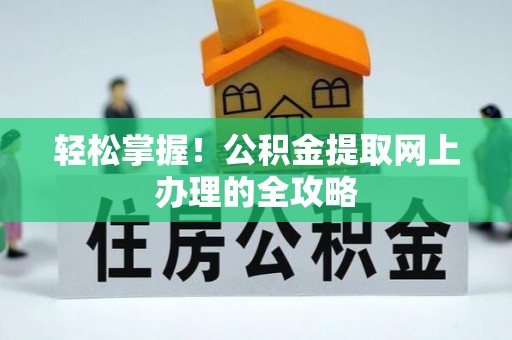 坪山新区轻松掌握！公积金提取网上办理的全攻略