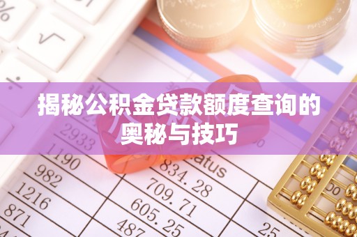 坪山新区揭秘公积金贷款额度查询的奥秘与技巧