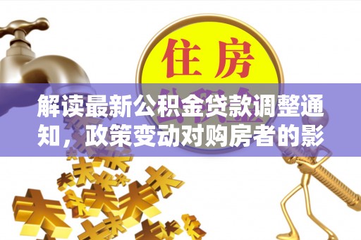 坪山新区解读最新公积金贷款调整通知，政策变动对购房者的影响