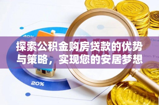 坪山新区探索公积金购房贷款的优势与策略，实现您的安居梦想