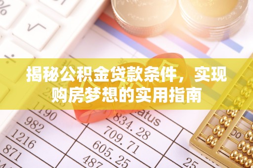 坪山新区揭秘公积金贷款条件，实现购房梦想的实用指南