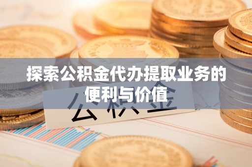 坪山新区探索公积金代办提取业务的便利与价值