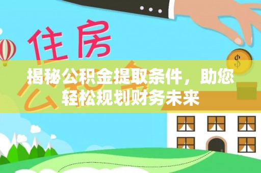 坪山新区揭秘公积金提取条件，助您轻松规划财务未来