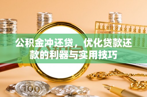 坪山新区公积金冲还贷，优化贷款还款的利器与实用技巧