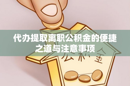坪山新区代办提取离职公积金的便捷之道与注意事项