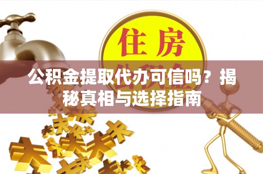坪山新区公积金提取代办可信吗？揭秘真相与选择指南