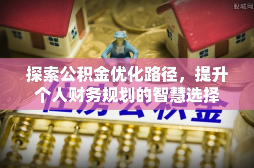 坪山新区探索公积金优化路径，提升个人财务规划的智慧选择