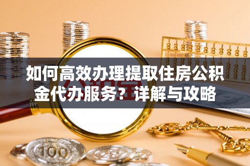 坪山新区如何高效办理提取住房公积金代办服务？详解与攻略