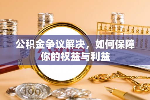 坪山新区公积金争议解决，如何保障你的权益与利益