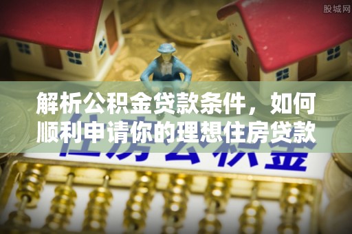 坪山新区解析公积金贷款条件，如何顺利申请你的理想住房贷款
