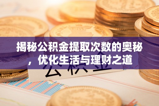坪山新区揭秘公积金提取次数的奥秘，优化生活与理财之道