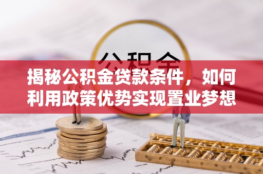 坪山新区揭秘公积金贷款条件，如何利用政策优势实现置业梦想