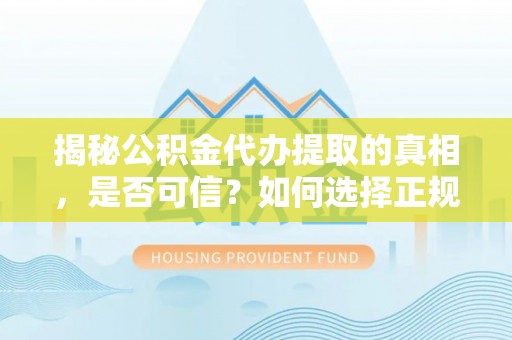 坪山新区揭秘公积金代办提取的真相，是否可信？如何选择正规服务？