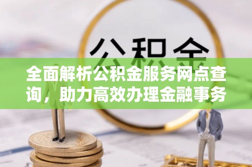 坪山新区全面解析公积金服务网点查询，助力高效办理金融事务