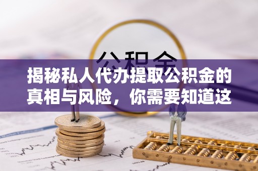 坪山新区揭秘私人代办提取公积金的真相与风险，你需要知道这些！