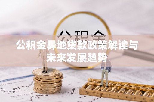 坪山新区公积金异地贷款政策解读与未来发展趋势