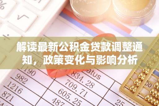 坪山新区解读最新公积金贷款调整通知，政策变化与影响分析