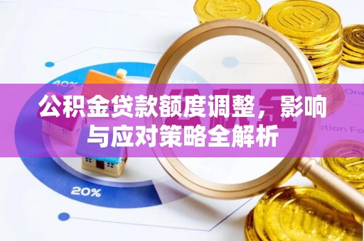 坪山新区公积金贷款额度调整，影响与应对策略全解析