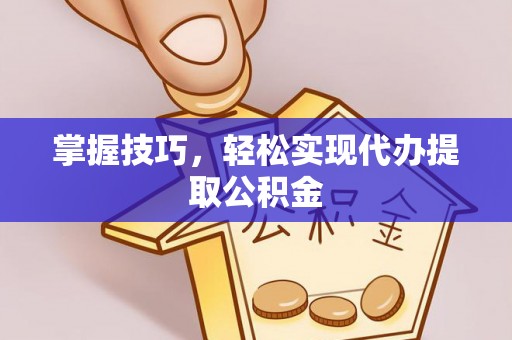 坪山新区掌握技巧，轻松实现代办提取公积金