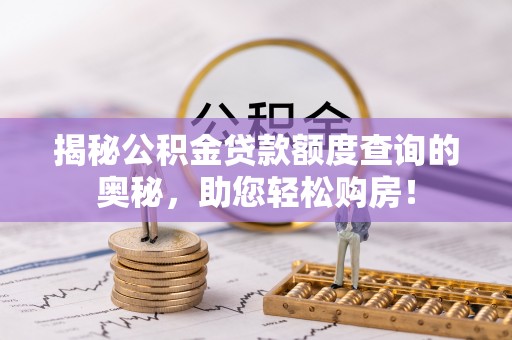 坪山新区揭秘公积金贷款额度查询的奥秘，助您轻松购房！