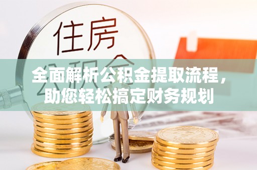 坪山新区全面解析公积金提取流程，助您轻松搞定财务规划