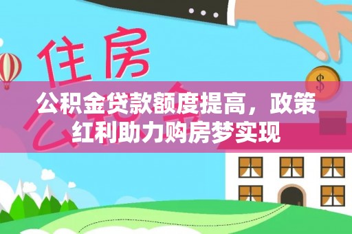 坪山新区公积金贷款额度提高，政策红利助力购房梦实现