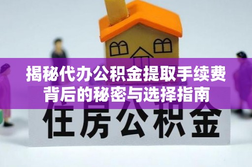 坪山新区揭秘代办公积金提取手续费背后的秘密与选择指南