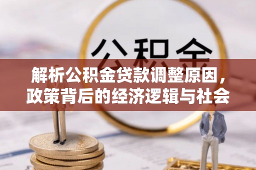 坪山新区解析公积金贷款调整原因，政策背后的经济逻辑与社会影响
