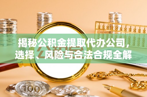 坪山新区揭秘公积金提取代办公司，选择、风险与合法合规全解析