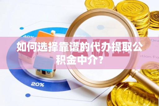 坪山新区如何选择靠谱的代办提取公积金中介？