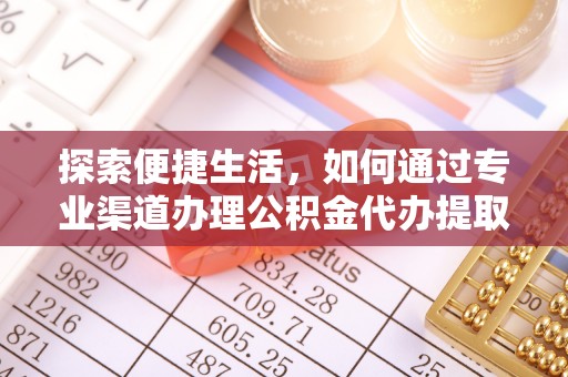 坪山新区探索便捷生活，如何通过专业渠道办理公积金代办提取业务