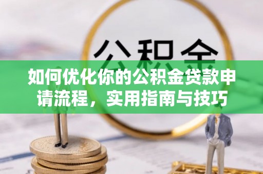 坪山新区如何优化你的公积金贷款申请流程，实用指南与技巧