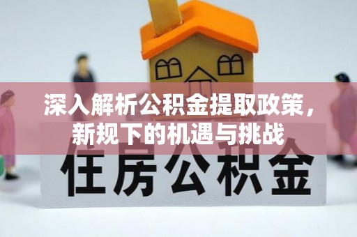 坪山新区深入解析公积金提取政策，新规下的机遇与挑战