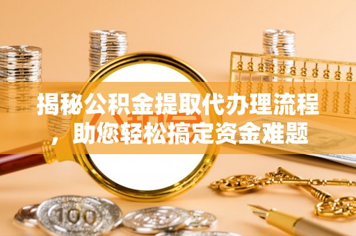 坪山新区揭秘公积金提取代办理流程，助您轻松搞定资金难题