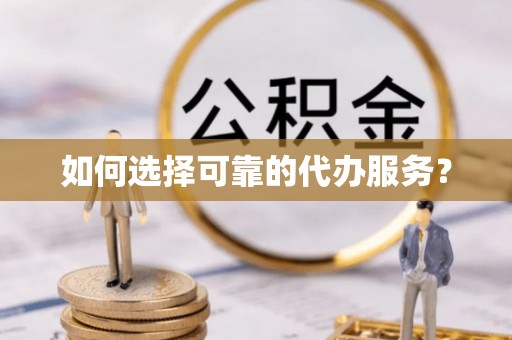坪山新区如何选择可靠的代办服务？