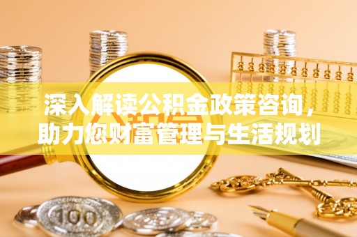 坪山新区深入解读公积金政策咨询，助力您财富管理与生活规划