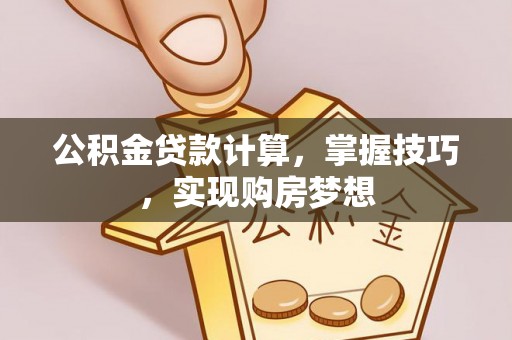 坪山新区公积金贷款计算，掌握技巧，实现购房梦想