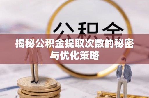 坪山新区揭秘公积金提取次数的秘密与优化策略