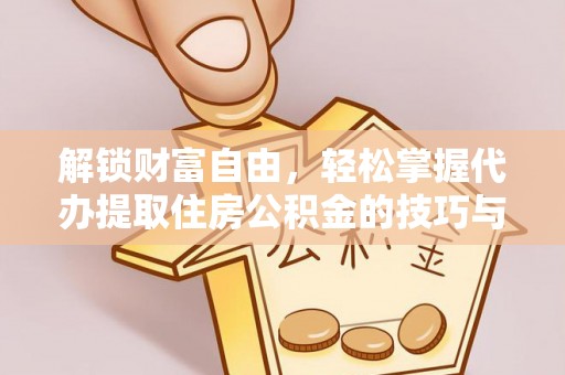 坪山新区解锁财富自由，轻松掌握代办提取住房公积金的技巧与攻略