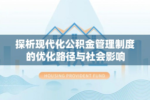坪山新区探析现代化公积金管理制度的优化路径与社会影响