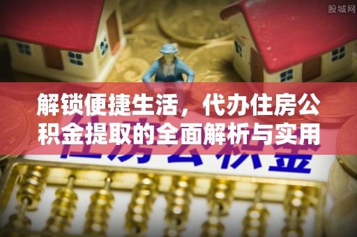 坪山新区解锁便捷生活，代办住房公积金提取的全面解析与实用指南