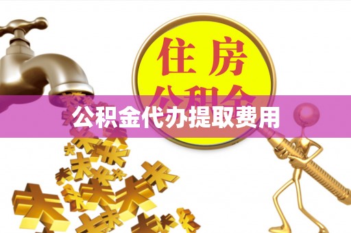 坪山新区公积金代办提取费用