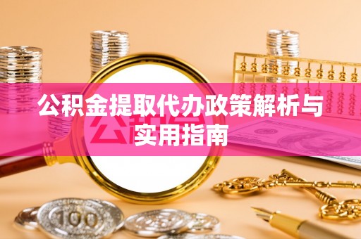 坪山新区公积金提取代办政策解析与实用指南