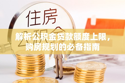 坪山新区解析公积金贷款额度上限，购房规划的必备指南